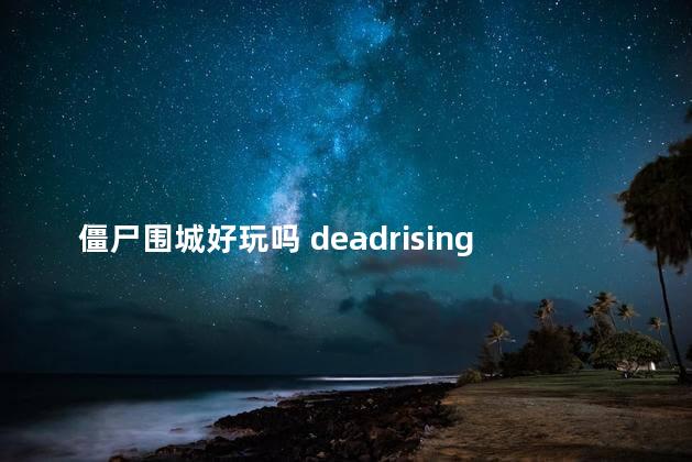 僵尸围城好玩吗 deadrising4好玩吗